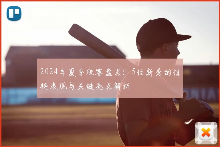 2024年夏季联赛盘点：5位新秀的惊艳表现与关键亮点解析