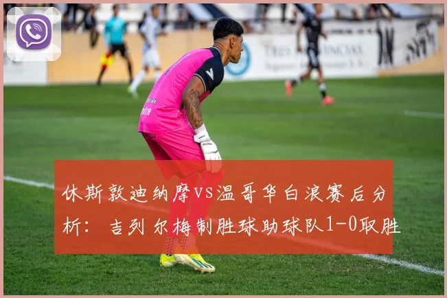 休斯敦迪纳摩vs温哥华白浪赛后分析：吉列尔梅制胜球助球队1-0取胜，终结连败颓势
