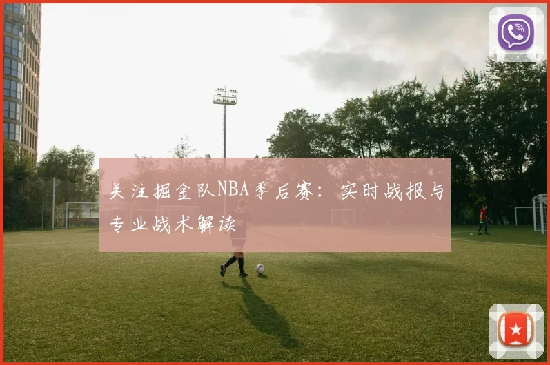 关注掘金队NBA季后赛：实时战报与专业战术解读