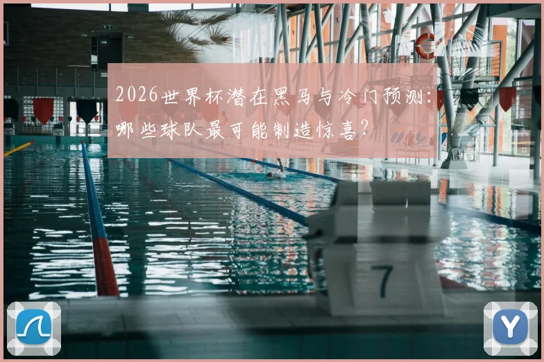 2026世界杯潜在黑马与冷门预测：哪些球队最可能制造惊喜？
