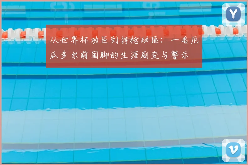 从世界杯功臣到持枪劫匪：一名厄瓜多尔前国脚的生涯剧变与警示
