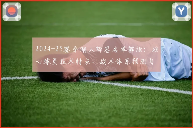 2024-25赛季湖人阵容名单解读：核心球员技术特点、战术体系预测与补强方向前瞻