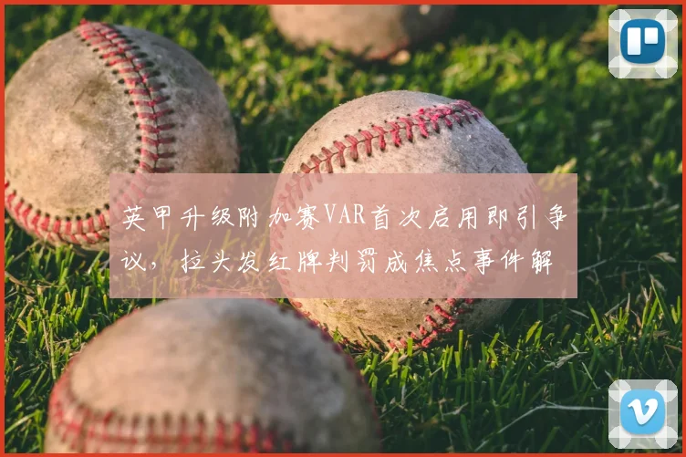 英甲升级附加赛VAR首次启用即引争议，拉头发红牌判罚成焦点事件解析