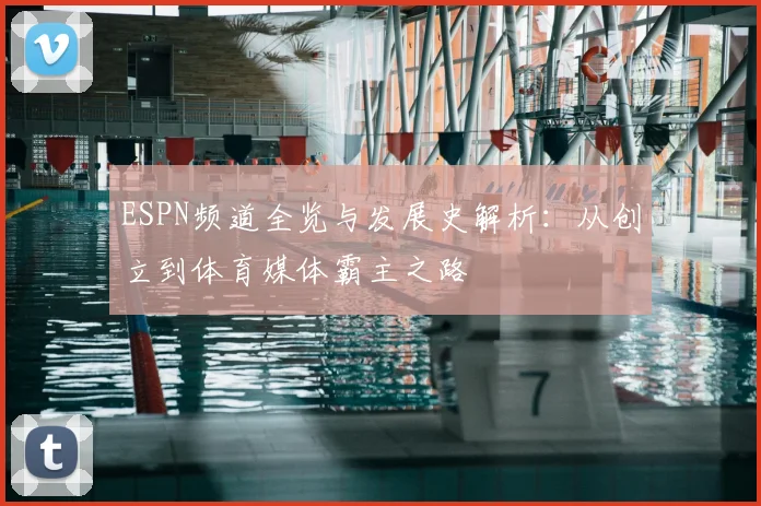 ESPN频道全览与发展史解析：从创立到体育媒体霸主之路