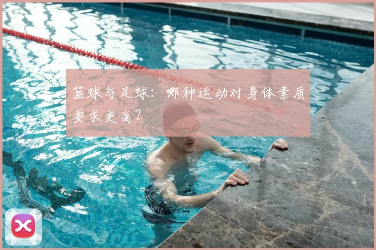 篮球与足球：哪种运动对身体素质要求更高？