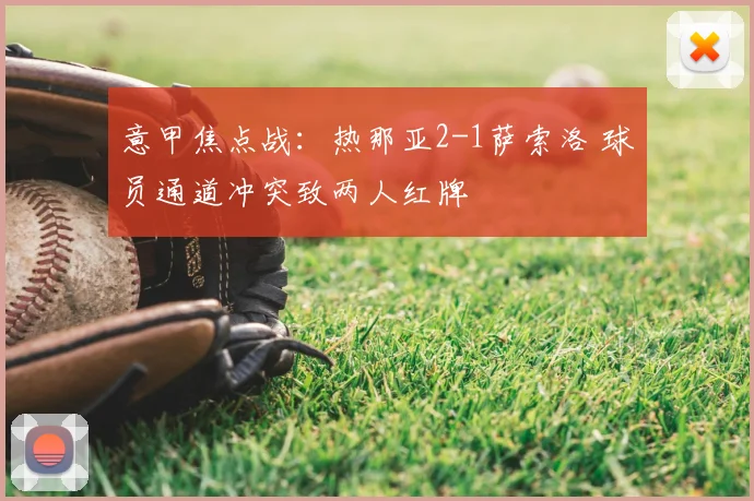 意甲焦点战：热那亚2-1萨索洛 球员通道冲突致两人红牌
