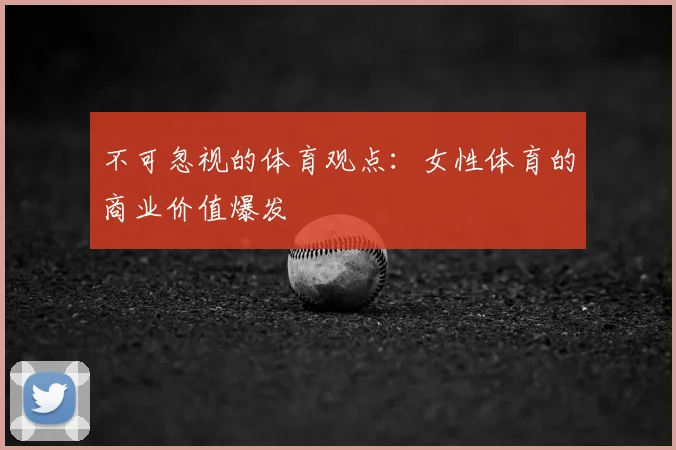 不可忽视的体育观点:女性体育的商业价值爆发