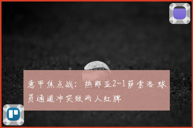 意甲焦点战：热那亚2-1萨索洛 球员通道冲突致两人红牌