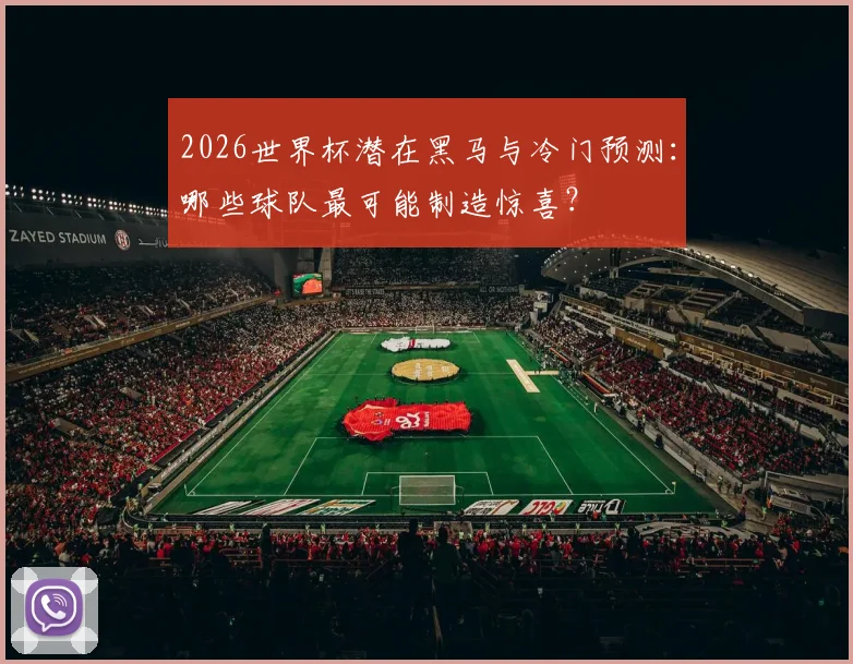 2026世界杯潜在黑马与冷门预测：哪些球队最可能制造惊喜？