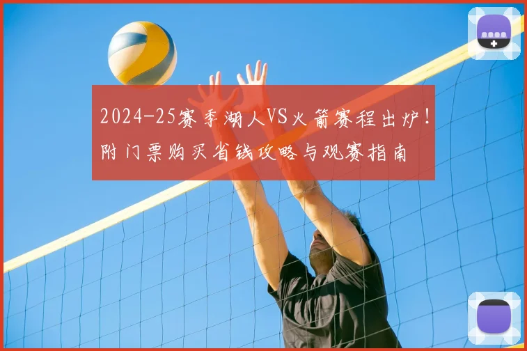 2024-25赛季湖人VS火箭赛程出炉！附门票购买省钱攻略与观赛指南