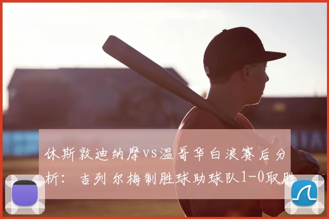 休斯敦迪纳摩vs温哥华白浪赛后分析：吉列尔梅制胜球助球队1-0取胜，终结连败颓势