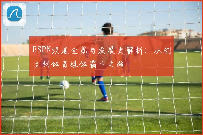 ESPN频道全览与发展史解析：从创立到体育媒体霸主之路