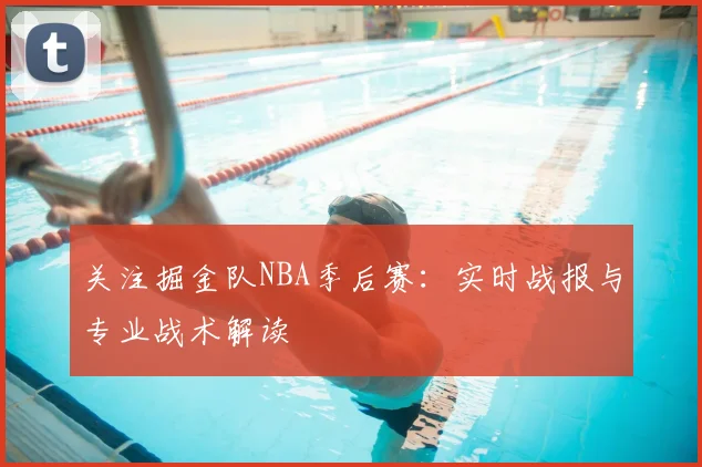 关注掘金队NBA季后赛：实时战报与专业战术解读
