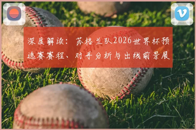深度解读：苏格兰队2026世界杯预选赛赛程、对手分析与出线前景展望